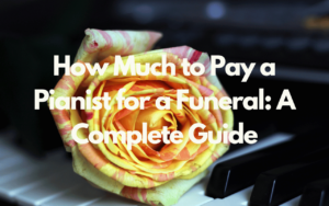 How Much to Pay a Pianist for a Funeral: A Complete Guide