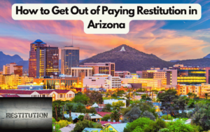 How to Get Out of Paying Restitution in Arizona: 3 Key Strategies