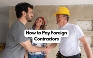 How to Pay Foreign Contractors: 4 Effective Methods