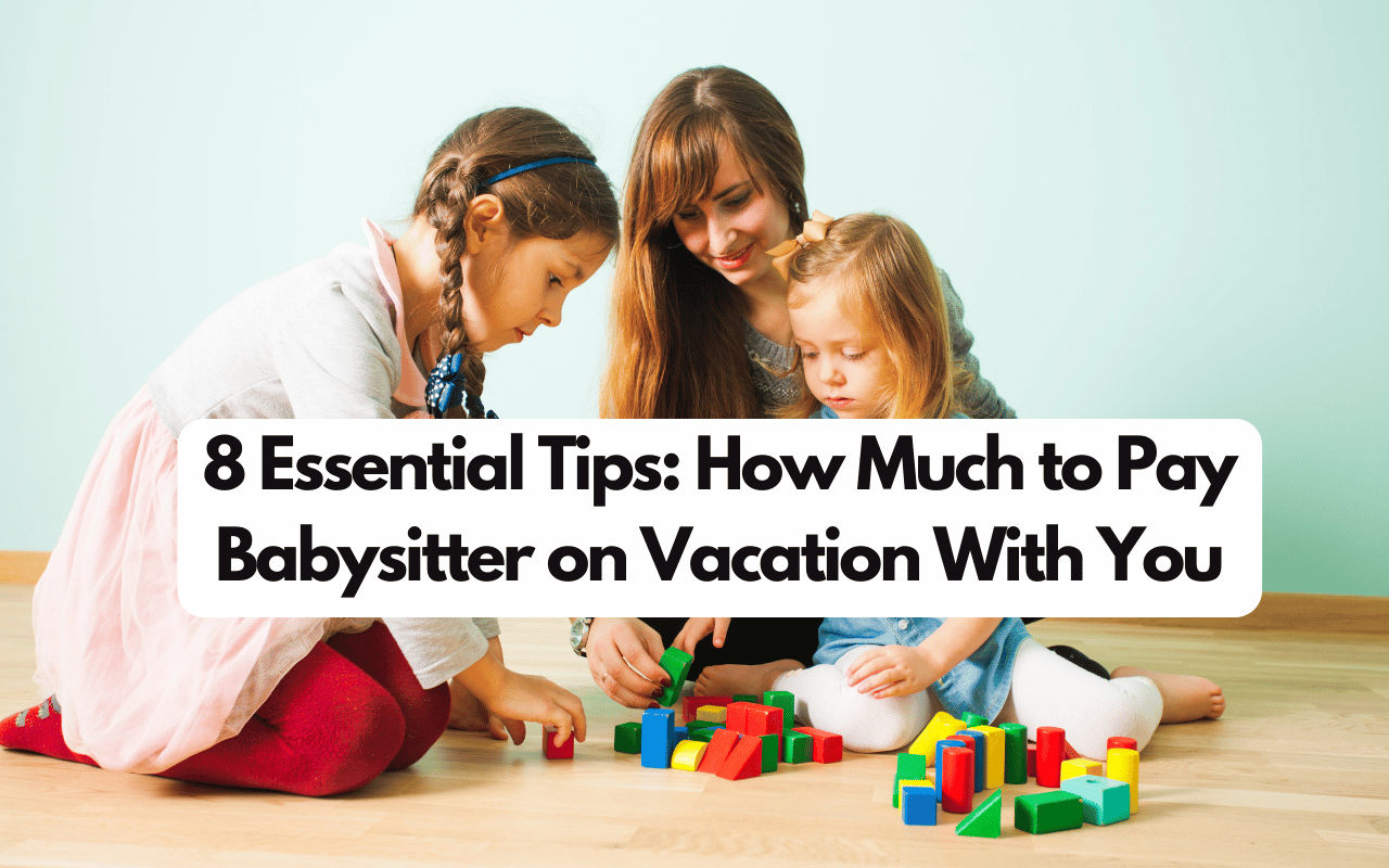 8 Essential Tips: How Much to Pay Babysitter on Vacation With You