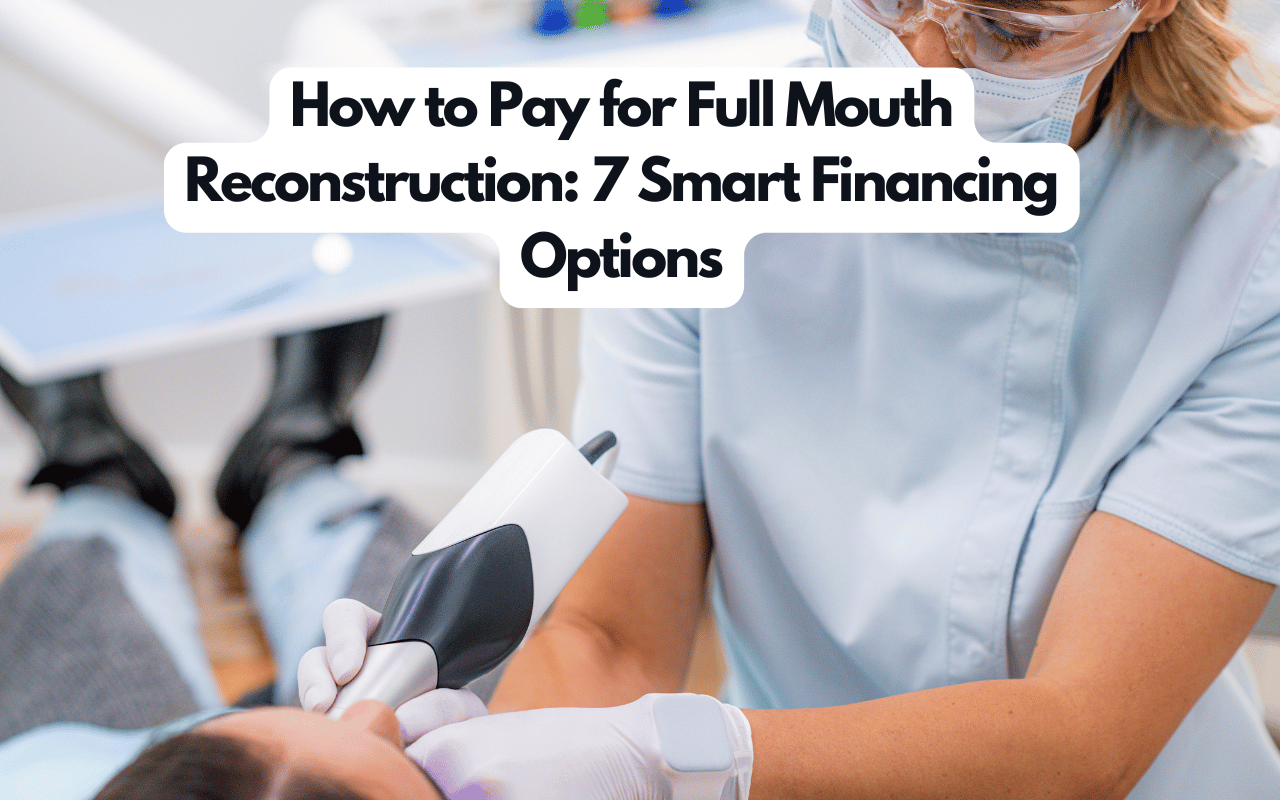 How to Pay for Full Mouth Reconstruction: 7 Smart Financing Options